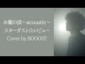 「木蘭の涙~acoustic~」スターダスト☆レビュー Cover by BOOOST