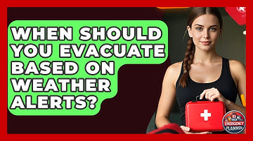 When Should You Evacuate Based on Weather Alerts? | Your Emergency Planner