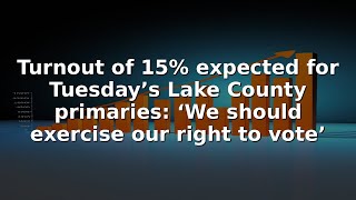 Turnout of 15% expected for Tuesday’s Lake County primaries: ‘We should exercise our right to vote’