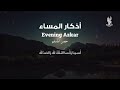 اذكار المساء جميل صوت رائع من تقديم عند اخوكم المؤذن محمد عسال
