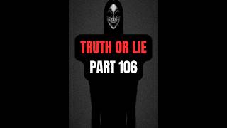 TRUTH OR LIE? 106