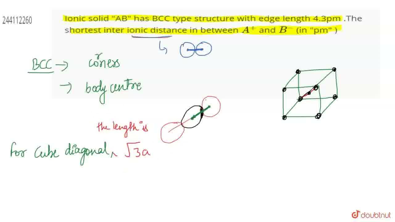 Ionic solid AB has BCC type structure with edge length 4.3pm .The shortest inter ionic distance ...