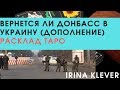 Вернется ли Донбасс в Украину и когда (дополнение) расклад ТАРО