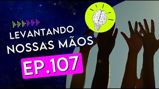 #PartiuPensar 107: Levantando nossas mãos