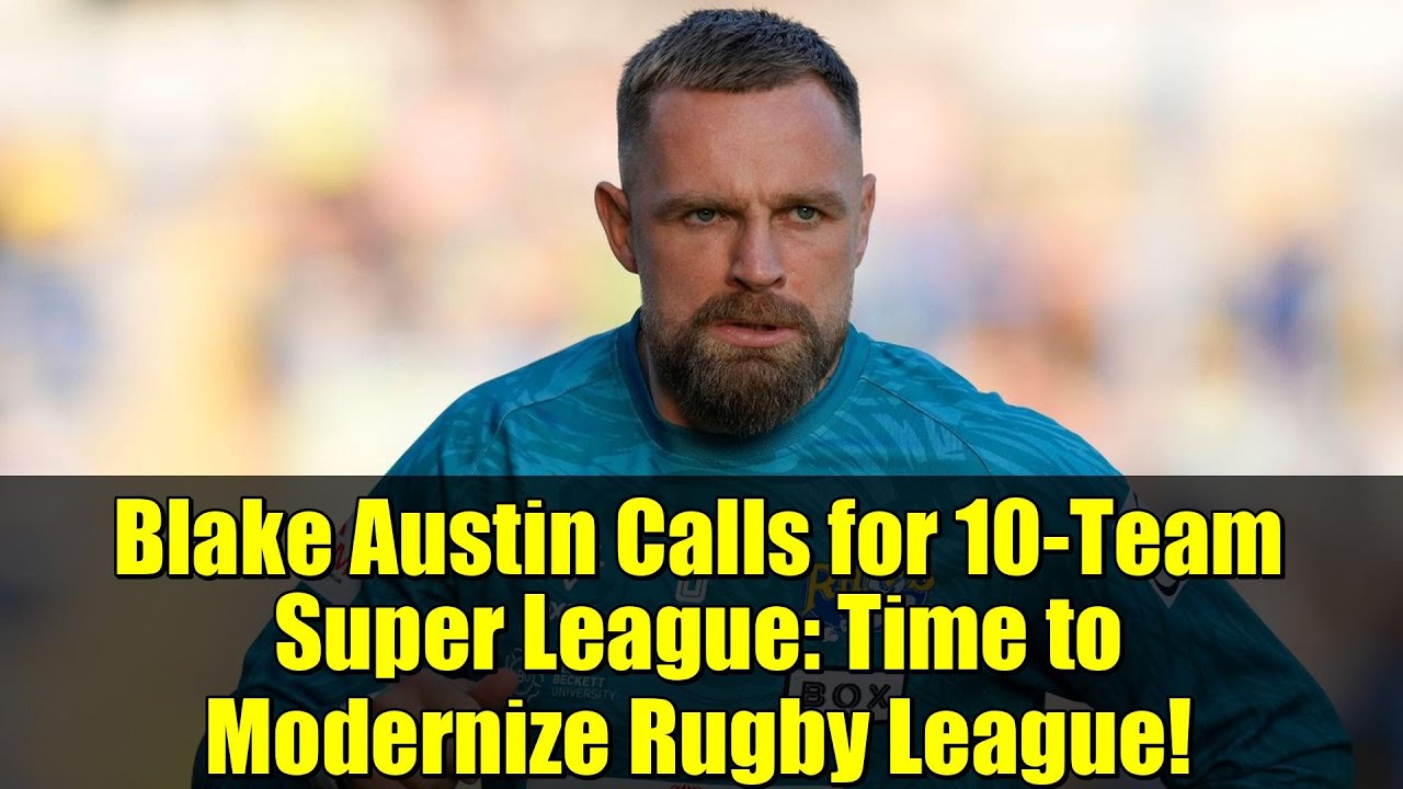 Blake Austin Calls for 10-Team Super League: Time to Modernize Rugby League!