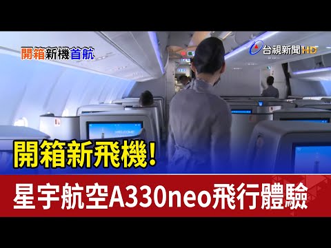 開箱新飛機!星宇航空A330neo飛行體驗首航