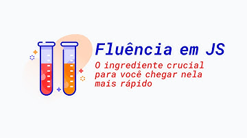 Fluência em JavaScript: O ingrediente crucial para você chegar nela mais rápido