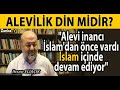 ALEV?L?K D?N M?D?R? "Alevi inanc? ?slam'dan nce vard?, ?slam iinde devam ediyor" ?hsan