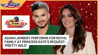 Adam Lambert Performs for Royal Family at Princess Kate's Request: 'Pretty Wild'