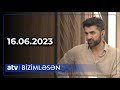 Bizimləsən - 16.06.2023 /TAM HİSSƏ