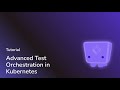 Advanced Test Orchestration in Kubernetes