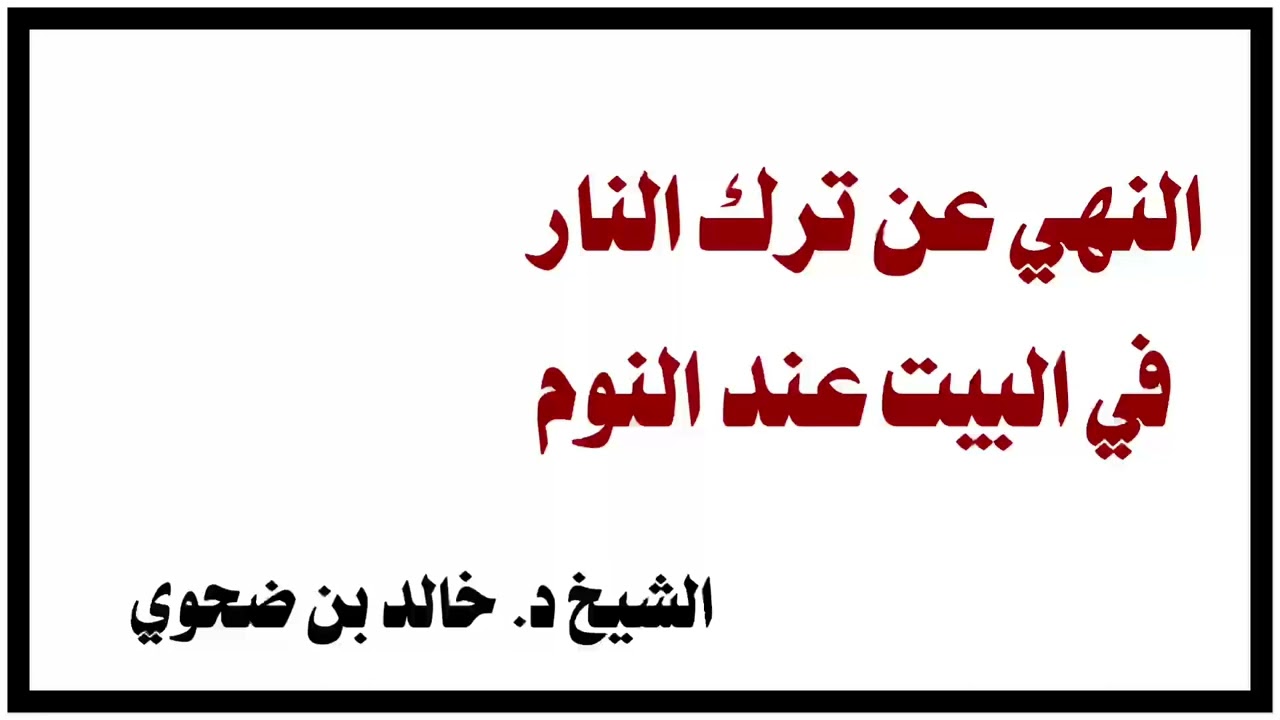 الشيخ د.خالد بن ضحوي : النهي عن ترك النار في البيت عند النوم