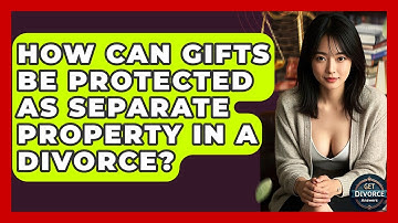 How Can Gifts Be Protected As Separate Property In A Divorce? - Get Divorce Answers