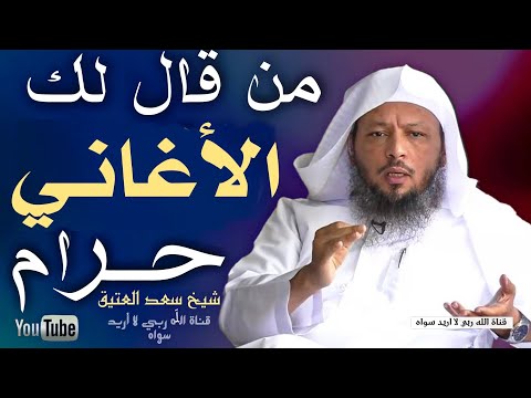 حقيقة الغناء حلال أم حرام هذا هو جواب شيخ سعد العتيق
