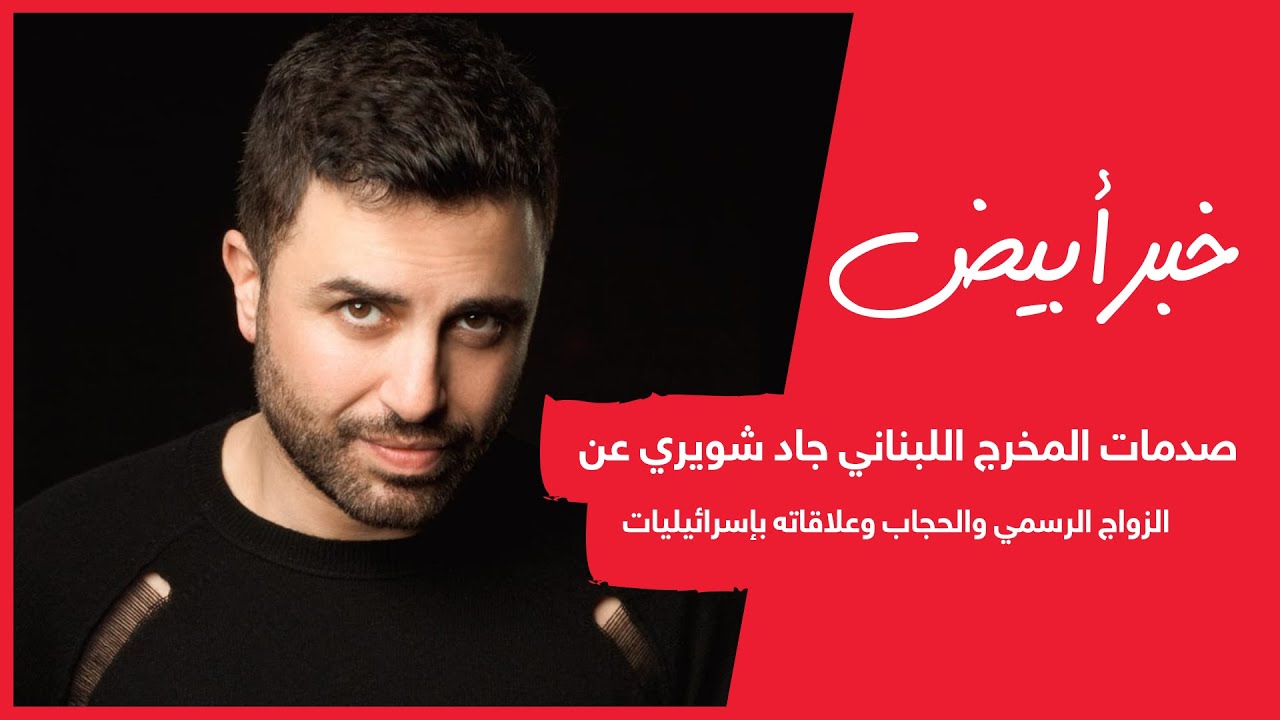 نترك لكم التعليق .. صدمات المخرج اللبناني جاد شويري عن الزواج الرسمي والحجاب وعلاقاته بإسرائيليات