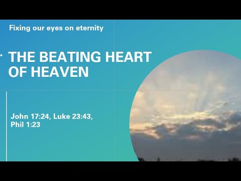 Jesus: The Beating Heart of Heaven (John 17:24, Luke 23:43, Phil 1:23 ...