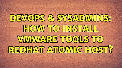DevOps & SysAdmins: How to install Vmware tools to Redhat Atomic Host? (4 Solutions!!)