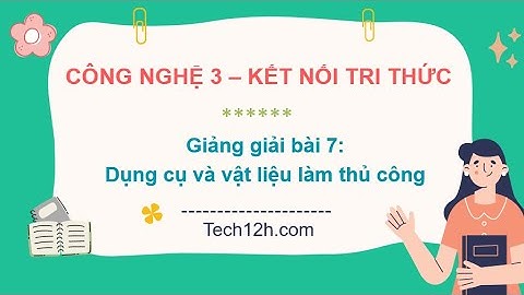 Giảng bài 7: Dụng cụ và vật liệu làm thủ công | Bài giảng công nghệ 3 kết nối tri thức
