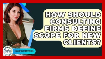 How Should Consulting Firms Define Scope For New Clients? - Consulting Career Hub