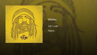 Jah Lude Ghotic ( Nigus Album) 2018