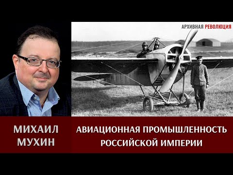 Михаил Мухин про авиационную промышленность Российской империи