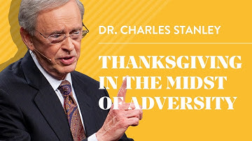 Thanksgiving In The Midst Of Adversity – Dr. Charles Stanley
