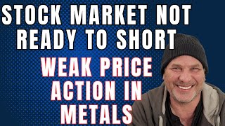 STOCK MARKET NOT READY TO SHORT. Weak price Action in Metals