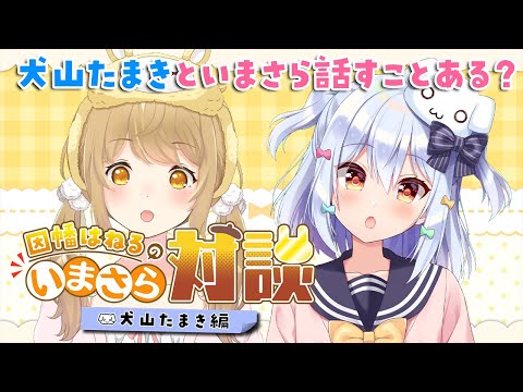 【#いまさら対談】犬山たまきといまさら話すことってあるかな？【因幡はねる / あにまーれ】