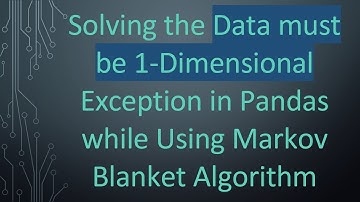 Solving the Data must be 1-Dimensional Exception in Pandas while Using Markov Blanket Algorithm