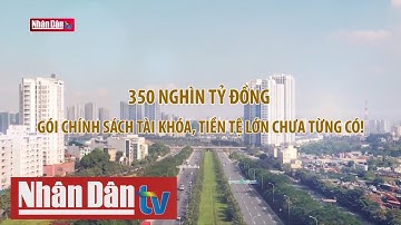 350 nghìn tỷ đồng - Gói chính sách tài khóa, tiền tệ lớn chưa từng có!