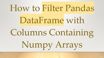 How to Filter Pandas DataFrame with Columns Containing Numpy Arrays