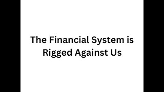 The Financial System is Rigged Against Us (and how to get away from it)