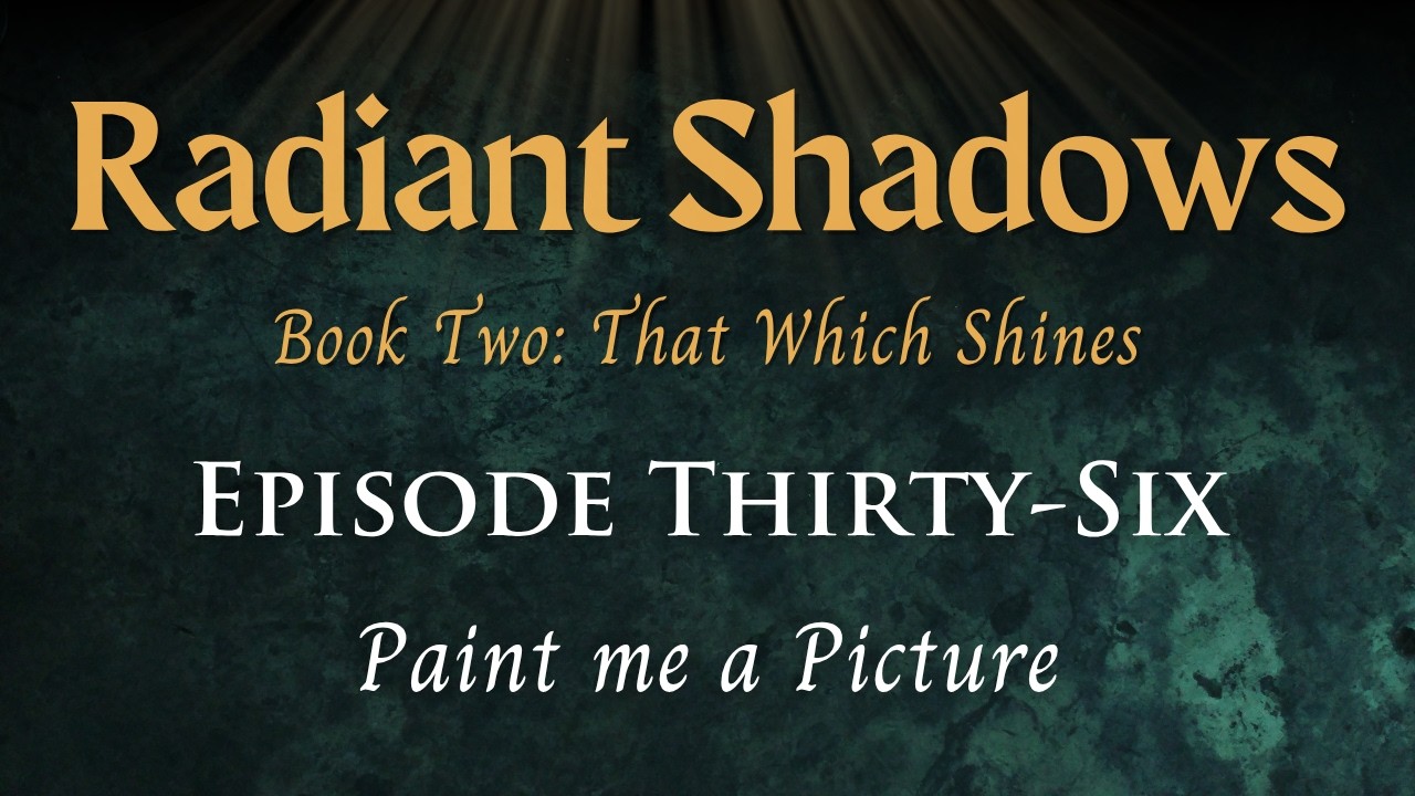 Radiant Shadows: Book 2 Episode 36 - Paint Me a Picture