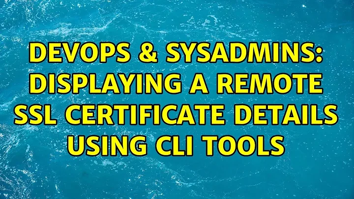 DevOps & SysAdmins: Displaying a remote SSL certificate details using CLI tools (11 Solutions!!)