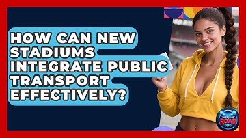 How Can New Stadiums Integrate Public Transport Effectively? - Where the Fans Roar