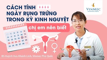 Cách tính ngày rụng trứng trong kỳ kinh nguyệt chị em nên biết
