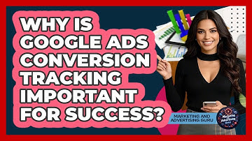 Why Is Google Ads Conversion Tracking Important For Success? - Marketing and Advertising Guru