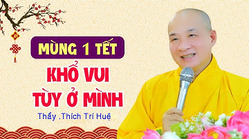 MÙNG 1 TẾT - KHỔ VUI LÀ TÙY Ở MÌNH - Thầy Thích Trí Huệ