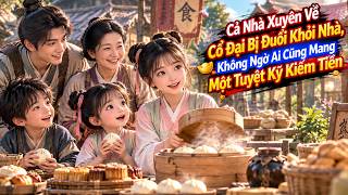 Cả Nhà Xuyên Về Cổ Đại Bị Đuổi Khỏi Nhà, Không Ngờ Ai Cũng Mang Một Tuyệt Kỹ Kiếm Tiền