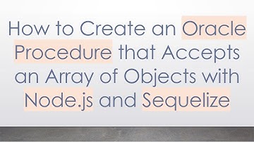 How to Create an Oracle Procedure that Accepts an Array of Objects with Node.js and Sequelize