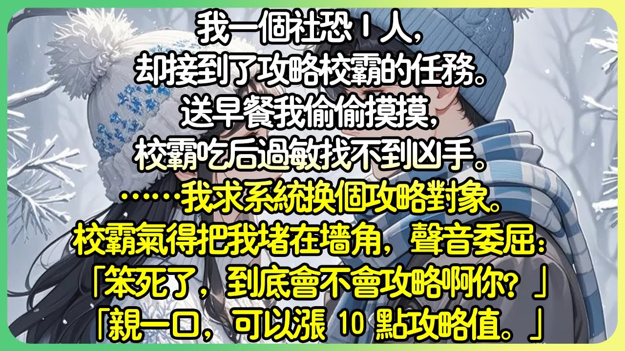 甜文現言💕我一個社恐I人，卻接到了攻略校霸的任務。送早餐我偷偷摸摸，校霸吃後過敏找不到兇手。 ……我求系統換個攻略對象。校霸氣得把我堵在牆角，聲音委屈：「笨死了，到底會不會攻略啊你？」#薄荷听书