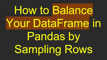 How to Balance Your DataFrame in Pandas by Sampling Rows