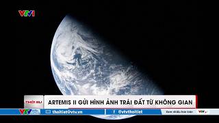 Artemis II gửi hình ảnh trái đất từ không gian | VTVWDB