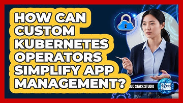 How Can Custom Kubernetes Operators Simplify App Management? - Cloud Stack Studio