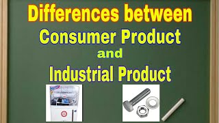 Differences between Consumer Products/ Goods and Industrial Products/ Goods