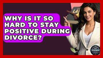Why Is It So Hard To Stay Positive During Divorce? - Get Divorce Answers