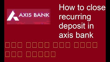 How to close recurring deposit in axis bank