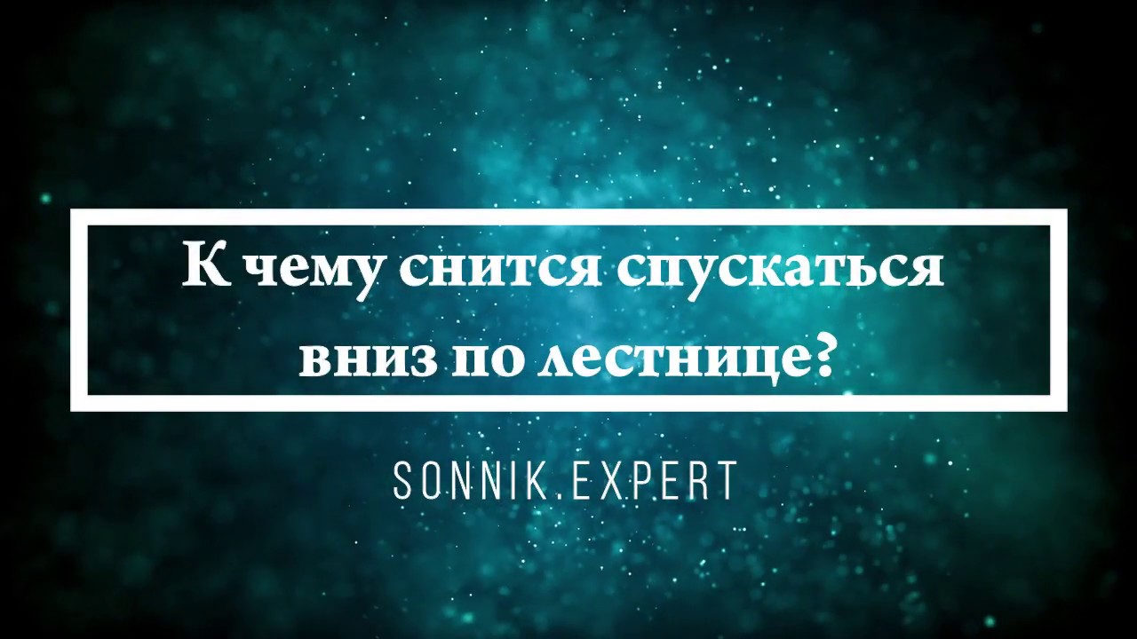 К чему снится спускаться вниз по лестнице - Онлайн Сонник Эксперт