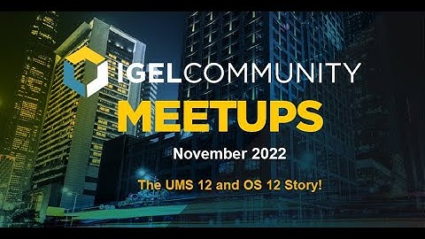 IGEL Community November Meetup  - The UMS 12 and OS 12 Story!