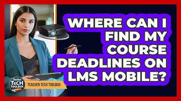 Where Can I Find My Course Deadlines on LMS Mobile?